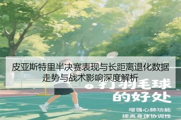 皮亚斯特里半决赛表现与长距离退化数据走势与战术影响深度解析