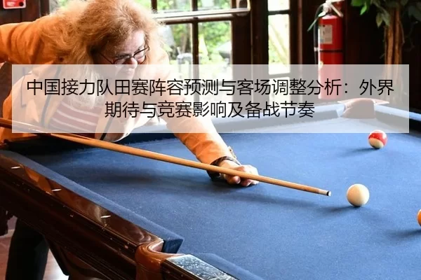 中国接力队田赛阵容预测与客场调整分析：外界期待与竞赛影响及备战节奏