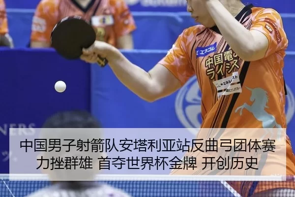 中国男子射箭队安塔利亚站反曲弓团体赛力挫群雄 首夺世界杯金牌 开创历史